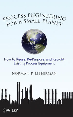 Process Engineering for a Small Planet: How to Reuse, Re-Purpose, and Retrofit Existing Process Equipment (0470587946) cover image