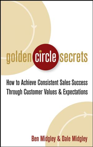 Golden Circle Secrets: How to Achieve Consistent Sales Success Through Customer Values & Expectations (0471724947) cover image