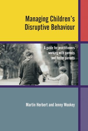 Managing Children's Disruptive Behaviour: A Guide for Practitioners Working with Parents and Foster Parents (0470849452) cover image