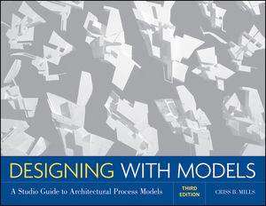 Designing with Models: A Studio Guide to Architectural Process Models, 3rd Edition (0470498854) cover image