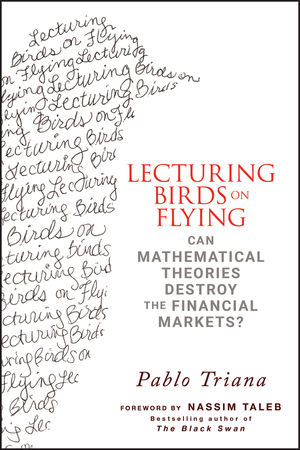 Lecturing Birds on Flying: Can Mathematical Theories Destroy the Financial Markets?  (0470406755) cover image
