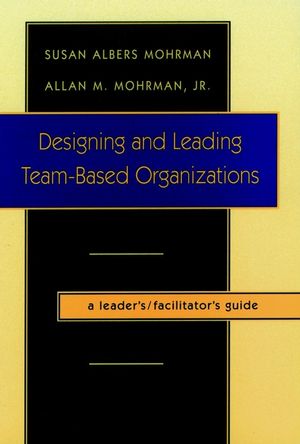 Designing and Leading Team-Based Organizations, A Leader's / Facilitator's Guide (0787908657) cover image