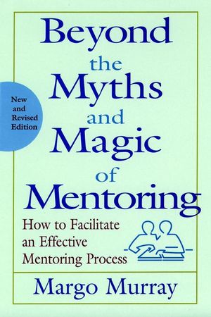 Beyond the Myths and Magic of Mentoring: How to Facilitate an Effective Mentoring Process, New and Revised Edition (0787956759) cover image