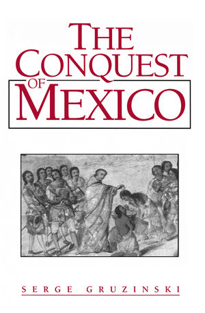 The Conquest of Mexico: Westernization of Indian Societies from the 16th to the 18th Century (0745612261) cover image