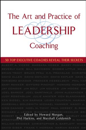 The Art and Practice of Leadership Coaching: 50 Top Executive Coaches Reveal Their Secrets (0471705462) cover image