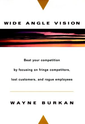 Wide-Angle Vision: Beat Your Competition by Focusing on Fringe Competitors, Lost Customers, and Rogue Employees (0471134163) cover image