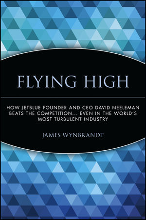 Flying High: How JetBlue Founder and CEO David Neeleman Beats the Competition... Even in the World's Most Turbulent Industry (1118040163) cover image