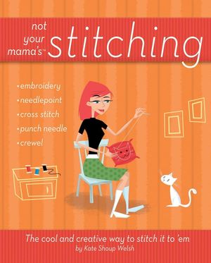 Not Your Mama's Stitching: The Cool and Creative Way to Stitch It To 'Em (0470095164) cover image