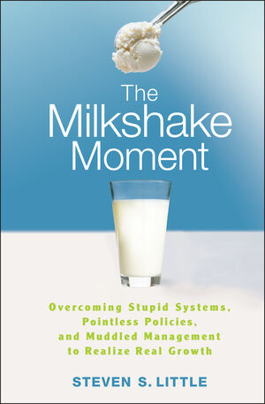 The Milkshake Moment: Overcoming Stupid Systems, Pointless Policies and Muddled Management to Realize Real Growth (0470257466) cover image