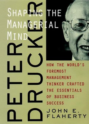 Peter Drucker: Shaping the Managerial Mind--How the World's Foremost Management Thinker Crafted the Essentials of Business Success (0787960667) cover image