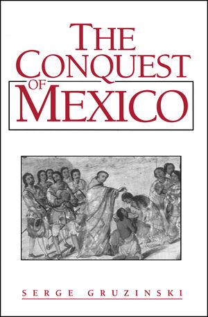 The Conquest of Mexico: Westernization of Indian Societies from the 16th to the 18th Century (0745683568) cover image