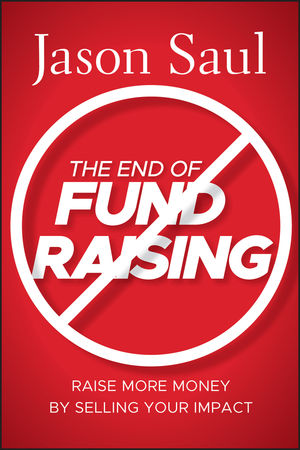 The End of Fundraising: Raise More Money by Selling Your Impact (0470597070) cover image