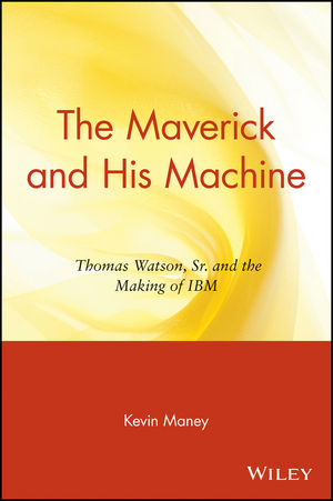 The Maverick and His Machine: Thomas Watson, Sr. and the Making of IBM (0471431370) cover image