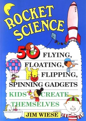 Rocket Science: 50 Flying, Floating, Flipping, Spinning Gadgets Kids Create Themselves (0471113573) cover image