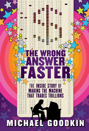 Book Cover Image for The Wrong Answer Faster: The Inside Story of Making the Machine that Trades Trillions