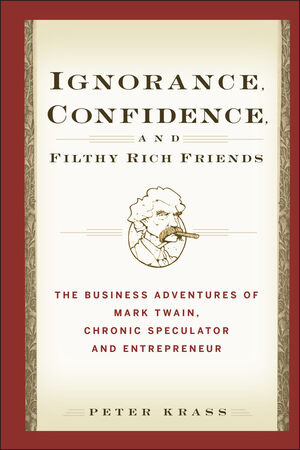 Ignorance, Confidence, and Filthy Rich Friends: The Business Adventures of Mark Twain, Chronic Speculator and Entrepreneur (0471933376) cover image