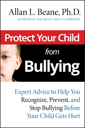 Protect Your Child from Bullying: Expert Advice to Help You Recognize, Prevent, and Stop Bullying Before Your Child Gets Hurt (0787995177) cover image