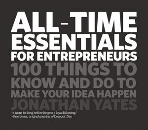 All Time Essentials for Entrepreneurs: 100 Things to Know and Do to Make Your Idea Happen (1906465479) cover image