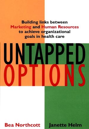 Untapped Options: Building Links between Marketing and Human Resources to Achieve Organizational Goals in Health Care (078795537X) cover image