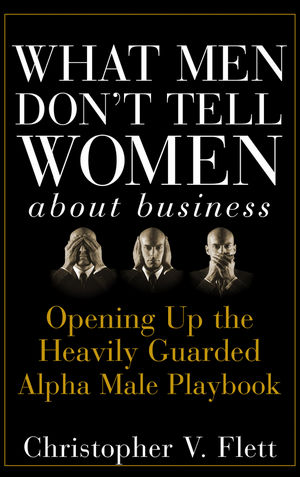 What Men Don't Tell Women About Business: Opening Up the Heavily Guarded Alpha Male Playbook (0470145080) cover image
