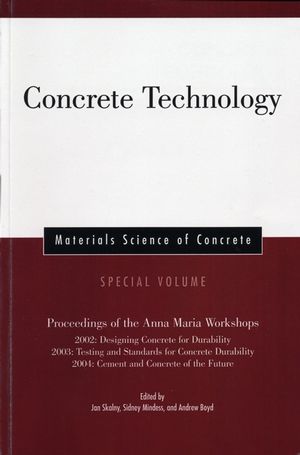 Concrete Technology: Proceedings of the Anna Maria Workshops 2002:Designing Concrete for Durability, 2003:Testing & Standards for Concrete Durability, 2004:Cement & Concrete of the Future, Materials Science of Concrete, Special Volume  (1574982680) cover image