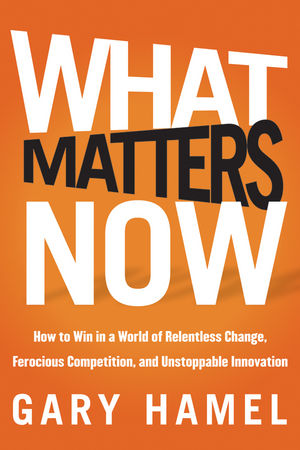 Book Cover Image for What Matters Now: How to Win in a World of Relentless Change, Ferocious Competition, and Unstoppable Innovation