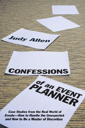 Confessions of an Event Planner: Case Studies from the Real World of Events--How to Handle the Unexpected and How to Be a Master of Discretion (0470160187) cover image