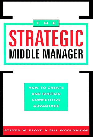 The Strategic Middle Manager: How to Create and Sustain Competitive Advantage (078790208X) cover image