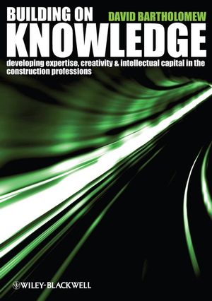 Building on Knowledge: Developing Expertise, Creativity and Intellectual Capital in the Construction Professions (1405147091) cover image