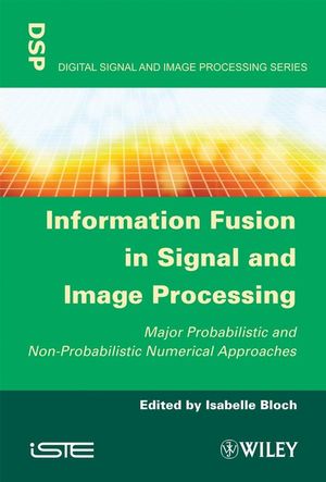 Information Fusion in Signal and Image Processing: Major Probabilistic and Non-Probabilistic Numerical Approaches (1848210191) cover image