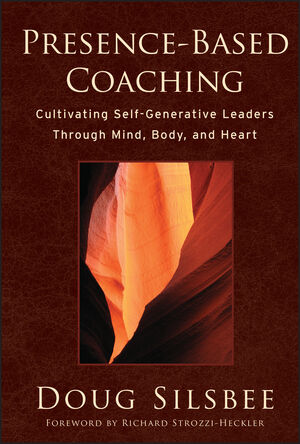Presence-Based Coaching: Cultivating Self-Generative Leaders Through Mind, Body, and Heart (0470325097) cover image