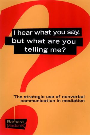 I Hear What You Say, But What Are You Telling Me?: The Strategic Use of Nonverbal Communication in Mediation (0787957097) cover image