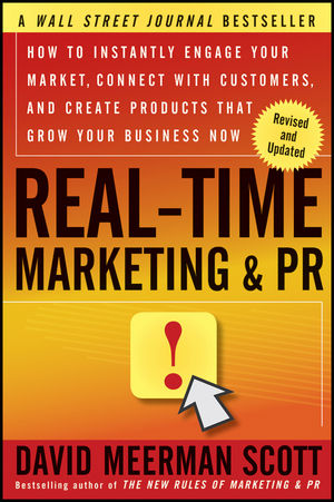 Real-Time Marketing and PR, Revised: How to Instantly Engage Your Market, Connect with Customers, and Create Products that Grow Your Business Now David Meerman Scott