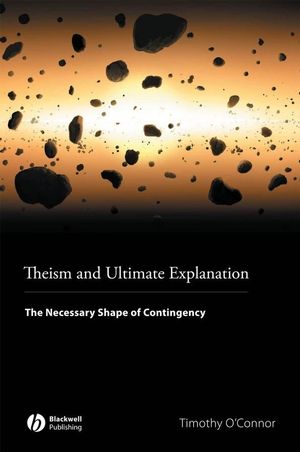 Theism and Ultimate Explanation: The Necessary Shape of Contingency (1405169699) cover image