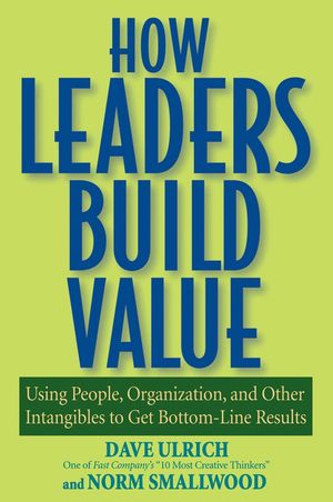 How Leaders Build Value: Using People, Organization, and Other Intangibles to Get Bottom-Line Results (047176079X) cover image
