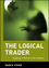 The Logical Trader: Applying a Method to the Madness (0471215511) cover image