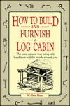 How to Build and Furnish a Log Cabin: The Easy, Natural Way Using Only Hand Tools and the Woods Around You (0020016700) cover image