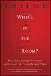 Who's in the Room?: How Great Leaders Structure and Manage the Teams Around Them (1118067878) cover image