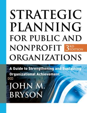 Strategic Planning for Public and Nonprofit Organizations: A Guide to Strengthening and Sustaining Organizational Achievement, 3rd Edition