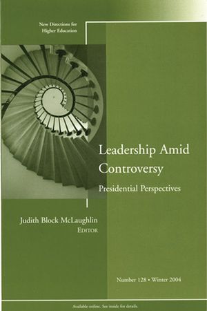 Leadership Amid Controversy: Presidential Perspectives : New Directions for Higher Education, Number 128