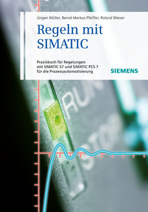 Regeln mit SIMATIC: Praxisbuch für Regelungen mit SIMATIC und SIMATIC S7 PCS7 für die Prozessautomatisierung, 4th Edition