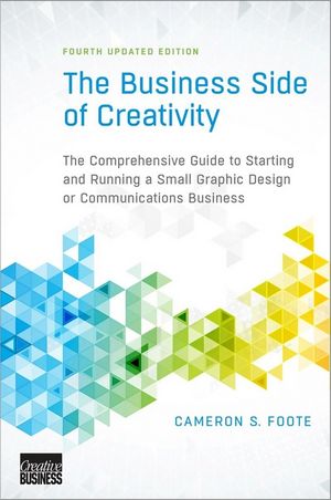 The Business Side of Creativity: The Comprehensive Guide to Starting and Running a Small Graphic Design or Communications Business, 4th Updated Edition