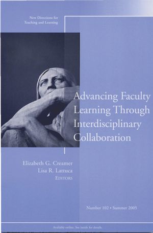 Advancing Faculty Learning Through Interdisciplinary Collaboration: New Directions for Teaching and Learning, Number 102