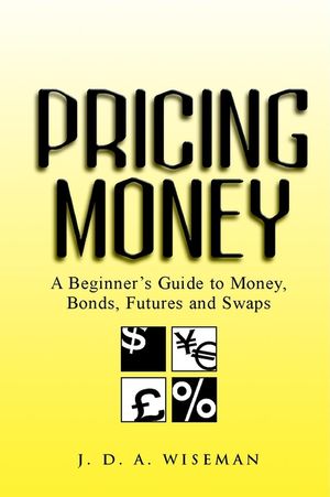 Pricing Money: A Beginner's Guide to Money, Bonds, Futures and Swaps