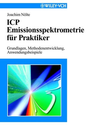 ICP Emissionsspektrometrie für Praktiker: Grundlagen, Methodenentwicklung, Anwendungsbeispiele