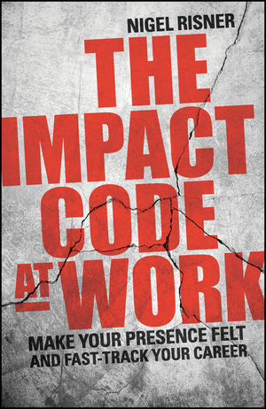 The Impact Code at Work: Make Your Presence Felt and Fast-Track Your Career