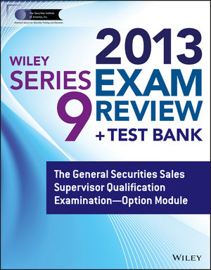 Wiley Series 9 Exam Review 2013 + Test Bank: The General Securities Sales Supervisor Qualification Examination