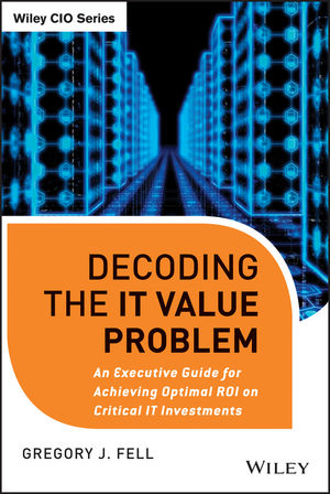 Decoding the IT Value Problem: An Executive Guide for Achieving Optimal ROI on Critical IT Investments