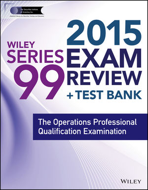 Wiley Series 99 Exam Review 2015 + Test Bank: The Operations Professional Qualification Examination