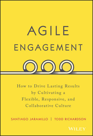 Agile Engagement: How to Drive Lasting Results by Cultivating a Flexible, Responsive, and Collaborative Culture